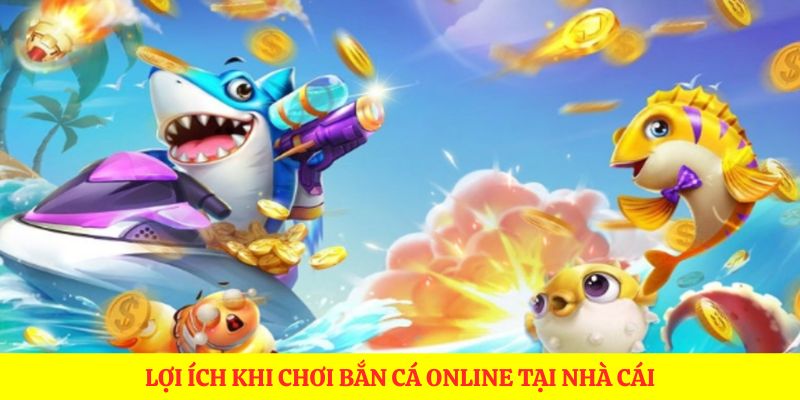 Lợi ích khi chơi bắn cá online tại nhà cái