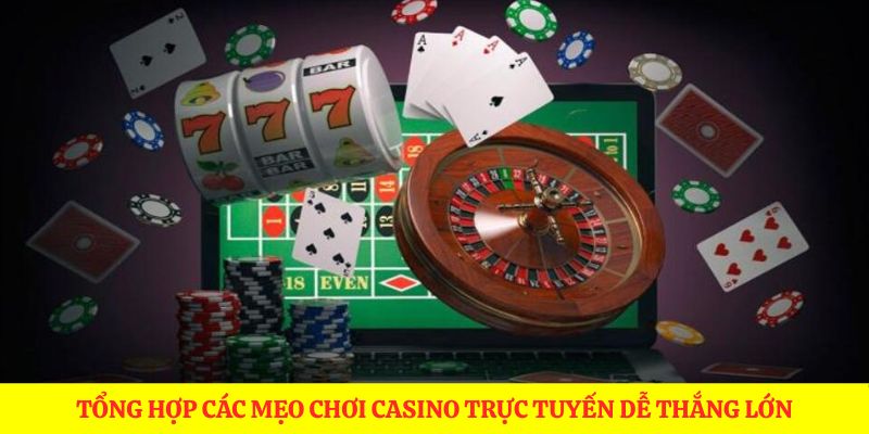 Tổng hợp các mẹo chơi casino trực tuyến dễ thắng lớn