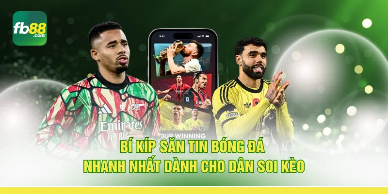Bí kíp săn tin bóng đá nhanh nhất dành cho dân soi kèo
