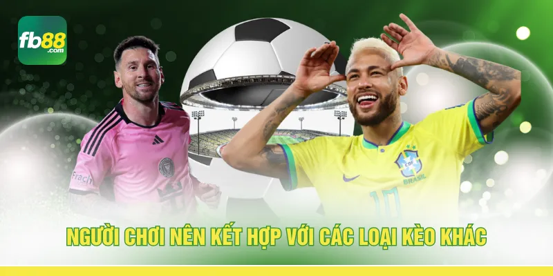 Người chơi nên kết hợp với các loại kèo khác