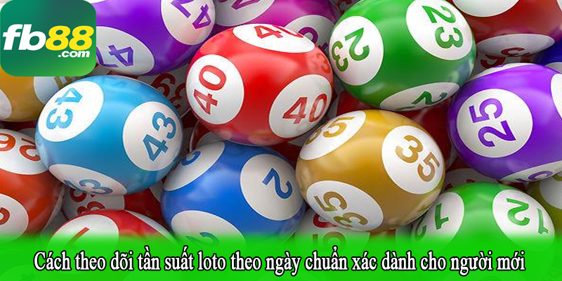 Cách theo dõi tần suất loto theo ngày chuẩn xác dành cho người mới
