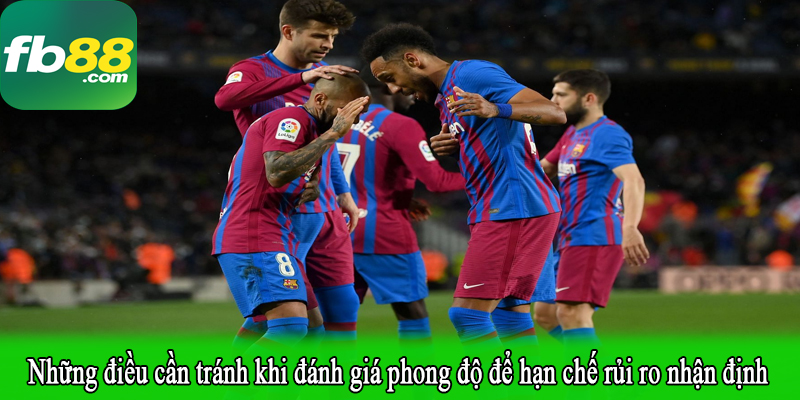 Những điều cần tránh khi đánh giá phong độ để hạn chế rủi ro nhận định