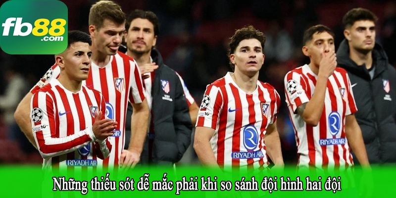 Những thiếu sót dễ mắc phải khi so sánh đội hình hai đội