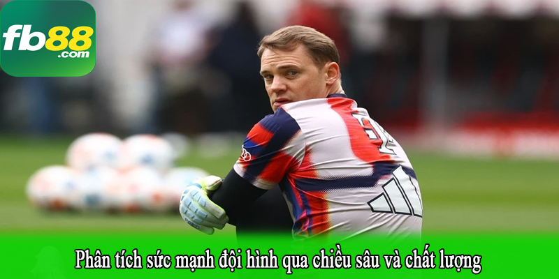 Phân tích sức mạnh đội hình qua chiều sâu và chất lượng