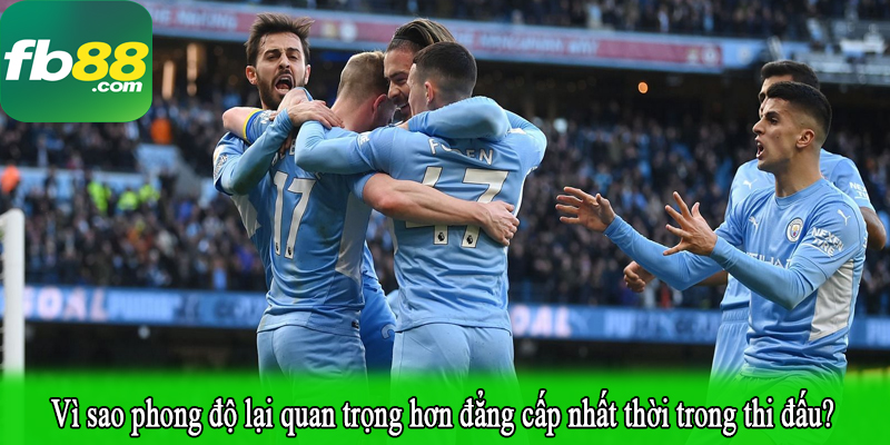 Vì sao phong độ lại quan trọng hơn đẳng cấp nhất thời trong thi đấu?