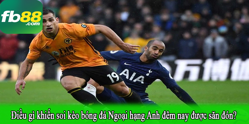 Điều gì khiến soi kèo bóng đá Ngoại hạng Anh đêm nay được săn đón?