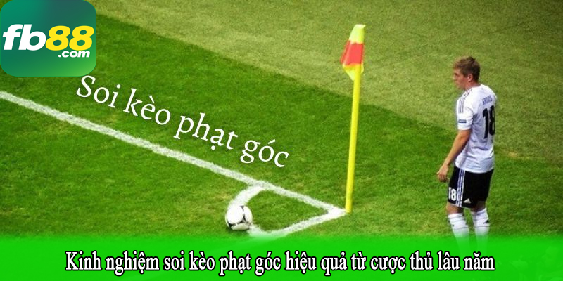 Kinh nghiệm soi kèo phạt góc hiệu quả từ cược thủ lâu năm