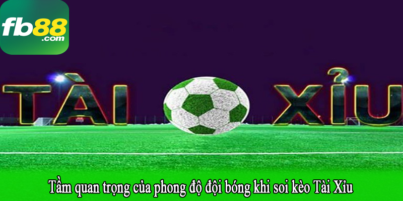 Tầm quan trọng của phong độ đội bóng khi soi kèo Tài Xỉu