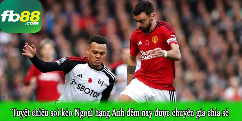 Tuyệt chiêu soi kèo Ngoại hạng Anh đêm nay được chuyên gia chia sẻ