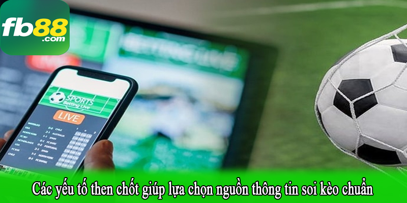 Các yếu tố then chốt giúp lựa chọn nguồn thông tin soi kèo chuẩn