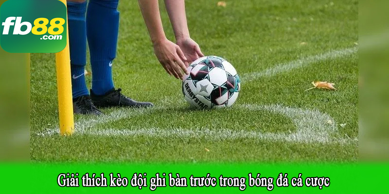 Giải thích kèo đội ghi bàn trước trong bóng đá cá cược