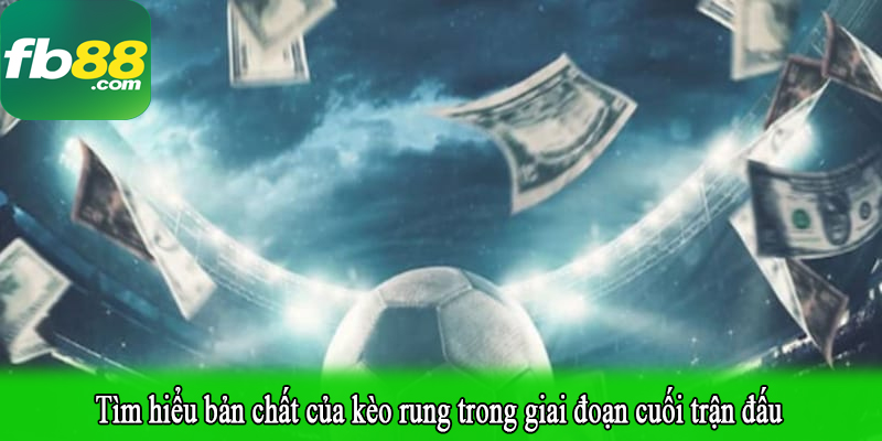 Tìm hiểu bản chất của kèo rung trong giai đoạn cuối trận đấu