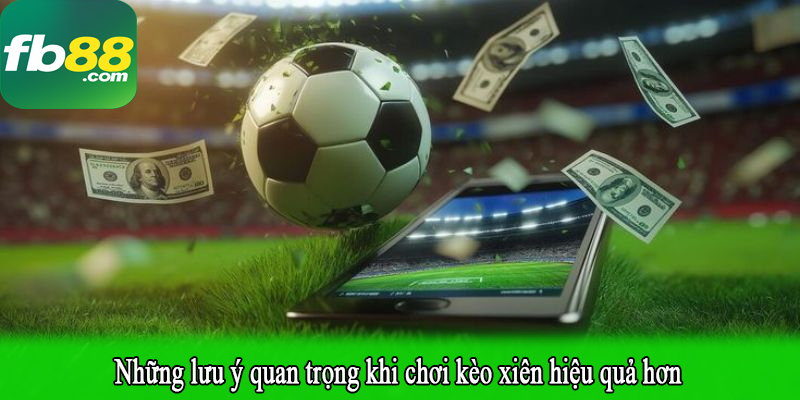 Những lưu ý quan trọng khi chơi kèo xiên hiệu quả hơn