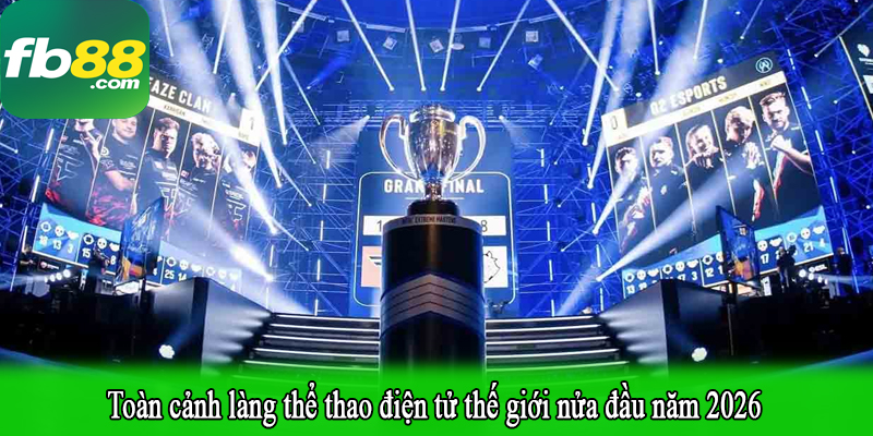 Toàn cảnh làng thể thao điện tử thế giới nửa đầu năm 2026