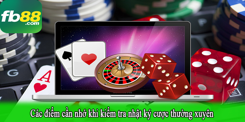 Các điểm cần nhớ khi kiểm tra nhật ký cược thường xuyên