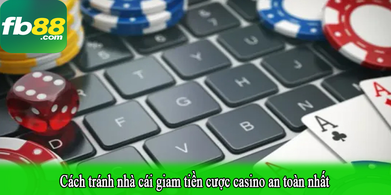 Cách tránh nhà cái giam tiền cược casino an toàn nhất