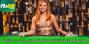 dấu hiệu live casino bị dàn xếp kết quả