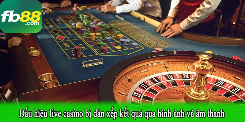 Dấu hiệu live casino bị dàn xếp kết quả qua hình ảnh và âm thanh