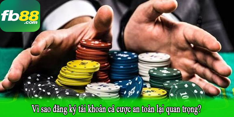 Vì sao đăng ký tài khoản cá cược an toàn lại quan trọng?