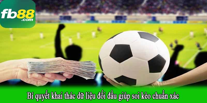 Bí quyết khai thác dữ liệu đối đầu giúp soi kèo chuẩn xác