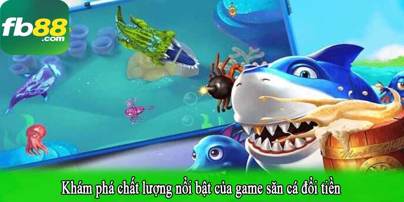 Khám phá chất lượng nổi bật của game săn cá đổi tiền