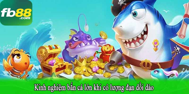 Kinh nghiệm bắn cá lớn khi có lượng đạn dồi dào