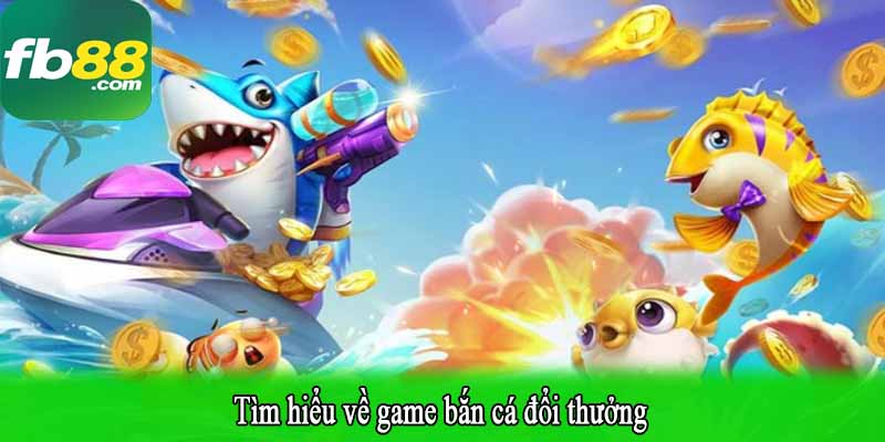 Tìm hiểu về game bắn cá đổi thưởng